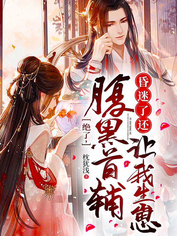绝了，腹黑首辅昏迷了还让我生崽小说阅读，绝了，腹黑首辅昏迷了还让我生崽完整版