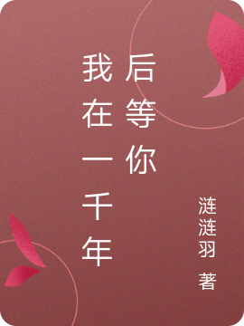 我在一千年后等你免费阅读，我在一千年后等你章节目录