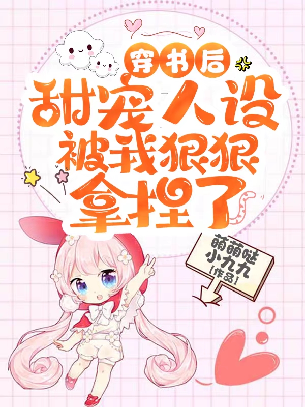 《穿书后甜宠人设被我狠狠拿捏了》小说全文在线试读，《穿书后甜宠人设被我狠狠拿捏了》最新章节目录