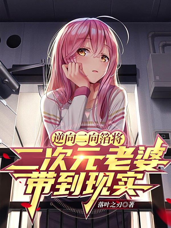 完整版《逆向二向箔将二次元老婆带到现实》在线免费阅读