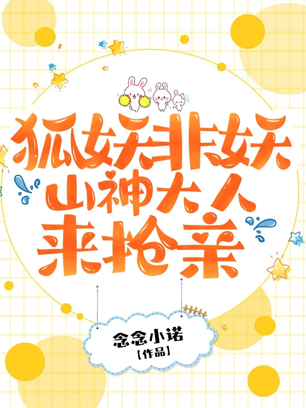 主角叫沈星恬明涯小说狐妖非妖：山神大人来抢亲全文免费阅读