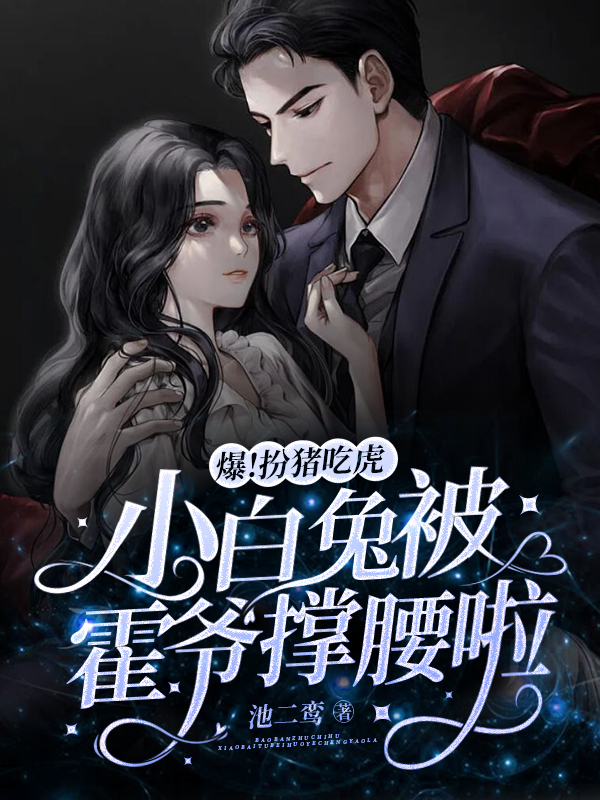爆！扮猪吃虎小白兔被霍爷撑腰啦小说，爆！扮猪吃虎小白兔被霍爷撑腰啦在线阅读