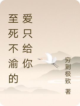 完整版《至死不渝的爱只给你》章节目录在线阅读