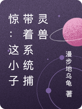 完整版《惊：这小子带着系统捕灵兽》全章节阅读