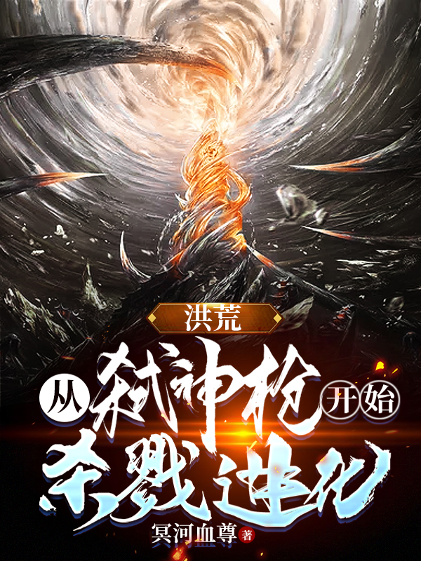 主人公是叶戮道弑神枪的小说洪荒：从弑神枪开始，杀戮进化！全文免费阅读