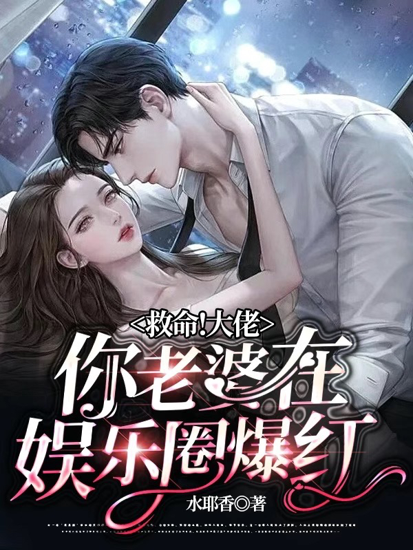 完整版《救命！大佬你老婆在娱乐圈爆红》全章节阅读