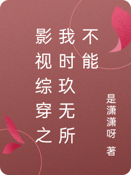 影视综穿之我时玖无所不能全文免费阅读，时玖最新章节阅读
