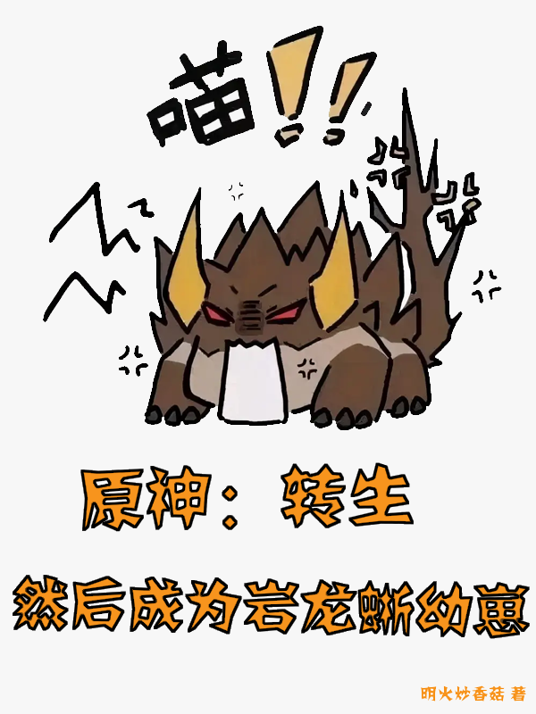 求原神：转生，然后成为岩龙蜥幼崽小说免费资源