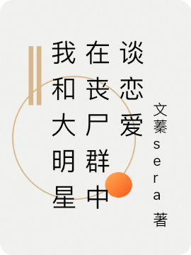 已完结小说《我和大明星在丧尸群中谈恋爱》全章节在线阅读