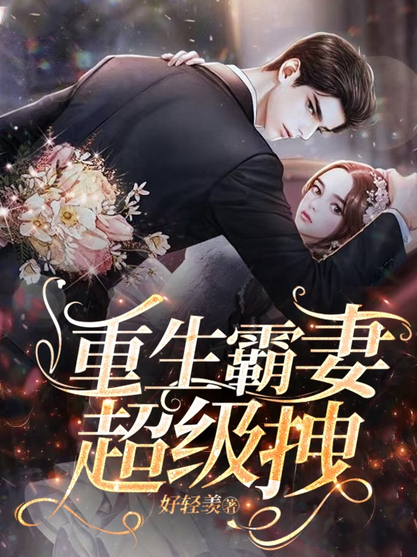 重生霸妻超级拽何佳御顾司页，重生霸妻超级拽在线无弹窗阅读