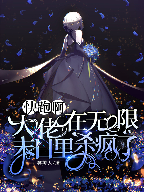 《快跑啊，大佬在无限末日里杀疯了》全集免费在线阅读（慕醒醒）