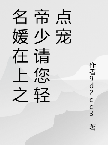完整版《名媛在上之帝少请您轻点宠》在线免费阅读-优文网