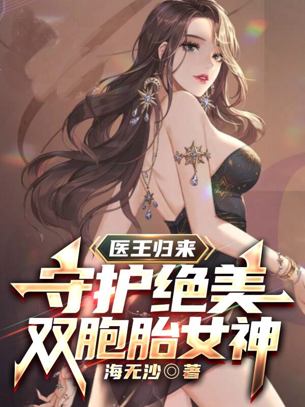 《医王归来：守护绝美双胞胎女神》全集免费在线阅读（叶洛沈梦颖）