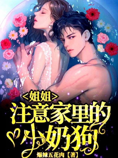 《姐姐，注意家里的小奶狗！》小说全文在线试读，《姐姐，注意家里的小奶狗！》最新章节目录