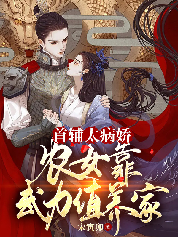 小说《首辅太病娇：农女靠武力值养家》在线全文阅读