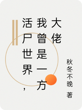 活尸世界，我曾是一方大佬小说，活尸世界，我曾是一方大佬全文在线阅读