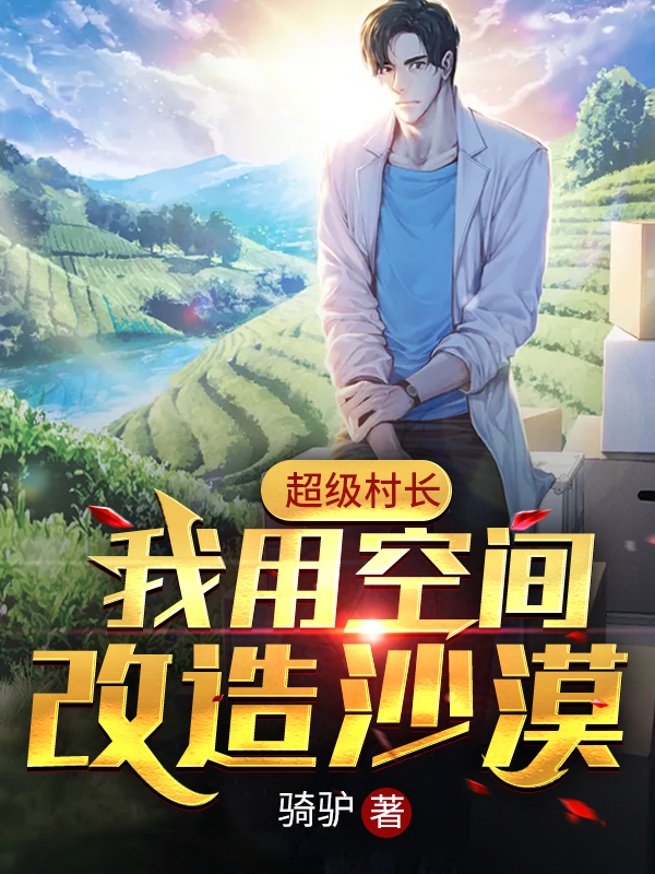 超级村长：我用空间改造沙漠小说沙一平在线免费阅读