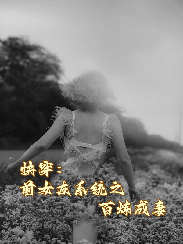 快穿：前女友系统之百炼成妻东方如意在线全文免费阅读-锤石文学