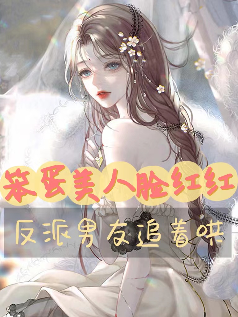 笨蛋美人脸红红，反派男友追着哄薛圆周游，笨蛋美人脸红红，反派男友追着哄全文在线阅读
