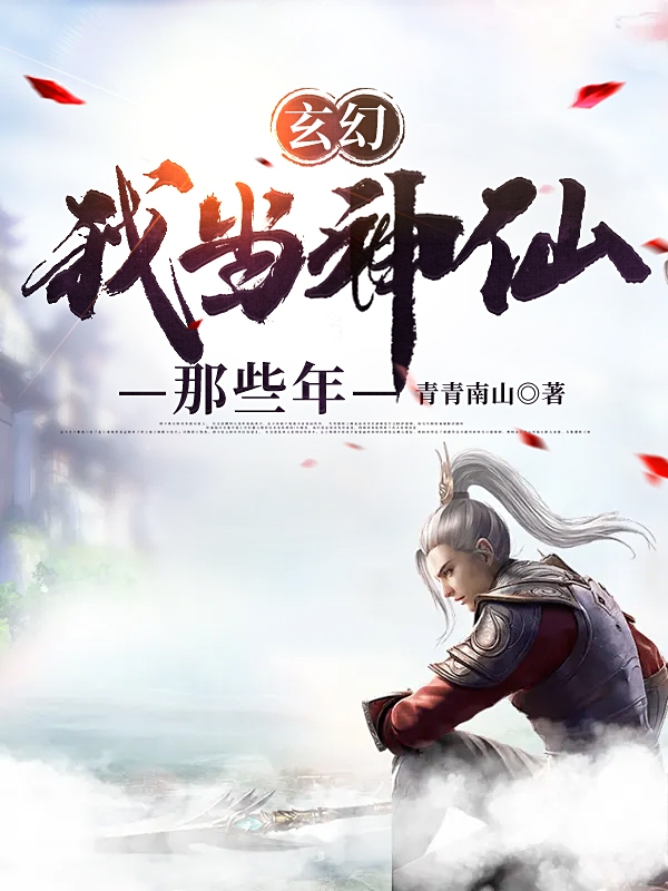 小说《玄幻：我当神仙那些年》全文免费阅读