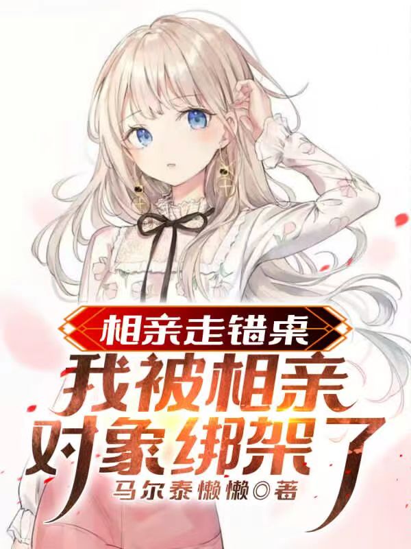 相亲走错桌：我被相亲对象绑架了小说完整版全文免费阅读