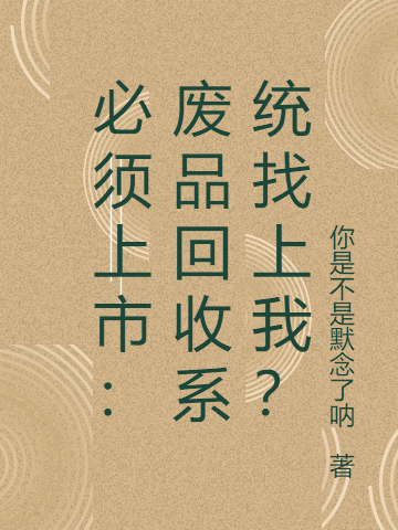 乔云飞杨俊雨小说《必须上市：废品回收系统找上我？》在线阅读