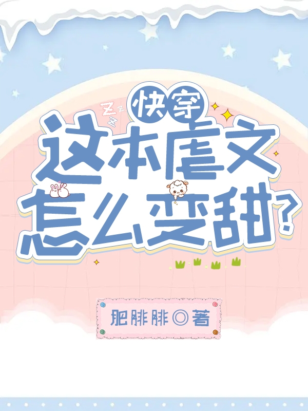 快穿：这本虐文怎么变甜？最新章节，快穿：这本虐文怎么变甜？免费阅读-虎运文学