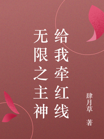 无限之主神给我牵红线小说，无限之主神给我牵红线免费阅读