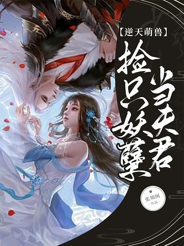 逆天萌兽：捡只妖孽当夫君免费阅读，逆天萌兽：捡只妖孽当夫君全文在线阅读