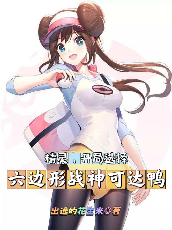 精灵，开局选择六边形战神可达鸭在哪看，唐漠可达鸭小说完整版阅读