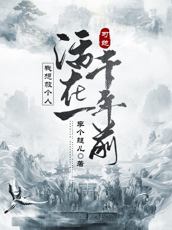 我想救个人，可她活在一千年前在线阅读江河江秋皙小说最新章节阅读