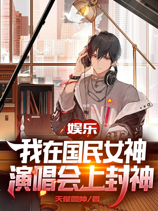 娱乐：我在国民女神演唱会上封神小说，娱乐：我在国民女神演唱会上封神免费阅读