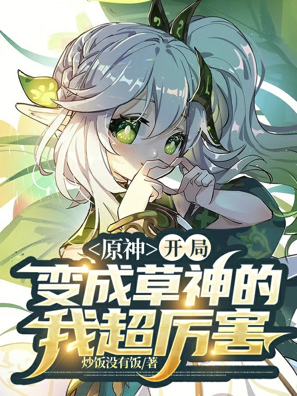 原神，开局变成草神的我超厉害最新章节，原神，开局变成草神的我超厉害全文在线阅读-优文网