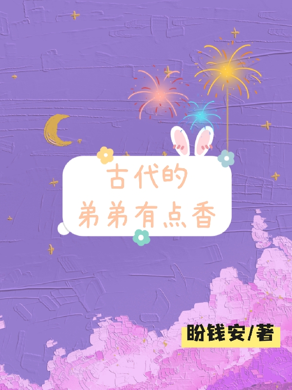 古代的弟弟有点香最新章节，古代的弟弟有点香免费阅读