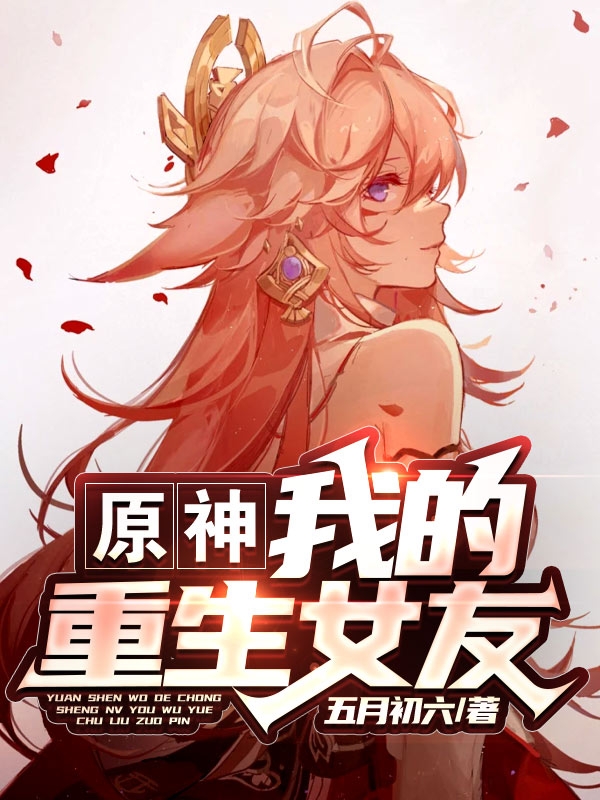 原神:我的重生女友免费阅读，原神:我的重生女友顾行-够力荐小说推荐网