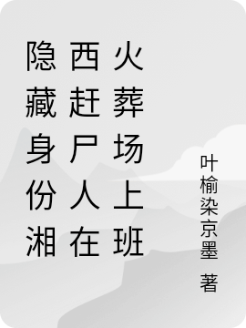 隐藏身份湘西赶尸人在火葬场上班小说，隐藏身份湘西赶尸人在火葬场上班免费阅读