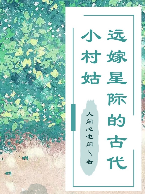 已完结小说《远嫁星际的古代小村姑》全章节在线阅读