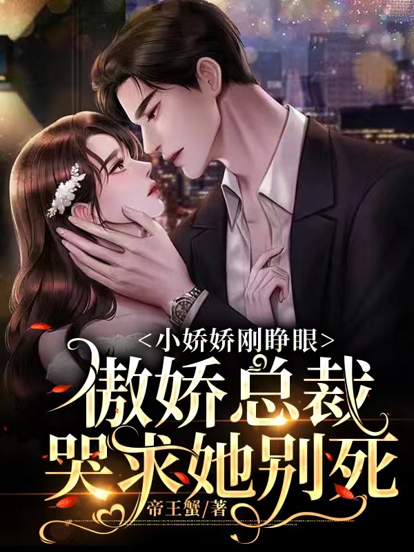 小娇娇刚睁眼傲娇总裁哭求她别死小说完整版全文免费阅读-读书翁