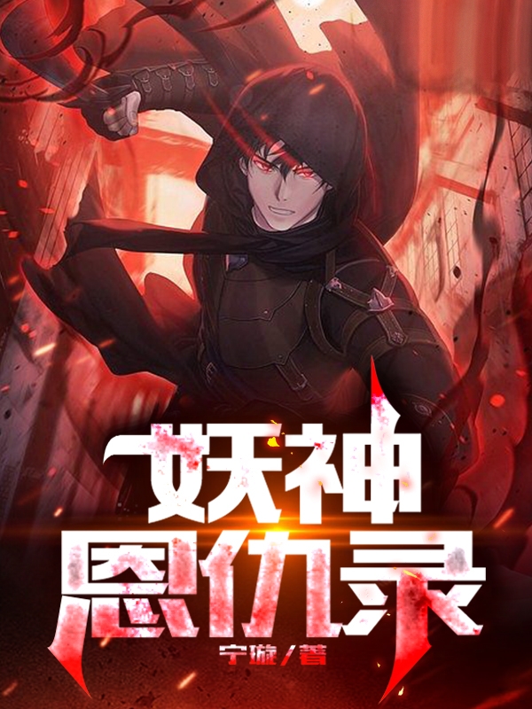 已完结小说《妖神恩仇录》最新章节-牛皮文学