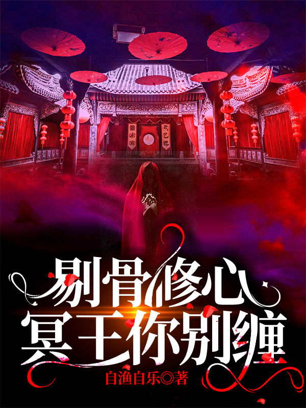 已完结小说《剔骨修心，冥王你别缠》在线全文阅读-优文网