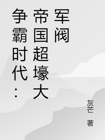 争霸时代：帝国超壕大军阀陈见深孔远山小说在线章节目录阅读最新章节