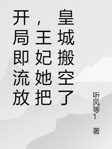 已完结小说《开局即流放，王妃她把皇城搬空了》全章节在线阅读