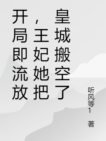 《開局即流放，王妃她把皇城搬空了》小說全文在線試讀，《開局即流放，王妃她把皇城搬空了》最新章節目錄