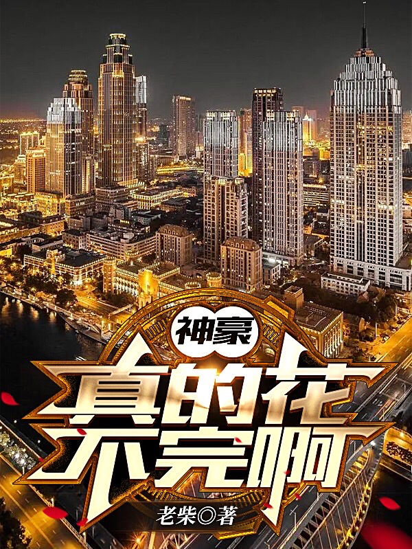 完整版《神豪：真的花不完啊》免费阅读-优文网
