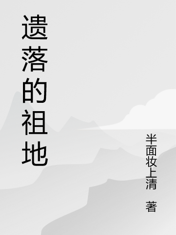 《遗落的祖地》小说全文在线试读，《遗落的祖地》最新章节目录-优文网