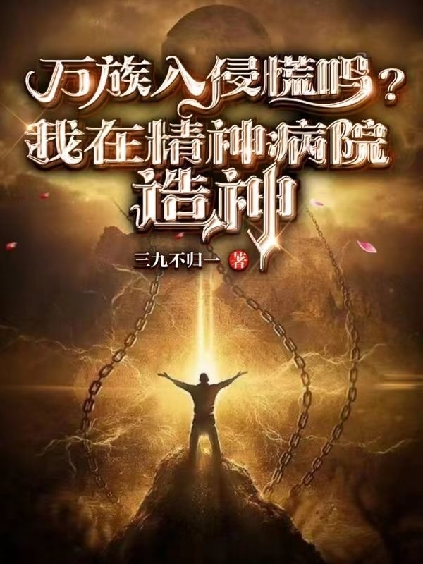 完整版《万族入侵慌吗？我在精神病院造神》章节目录在线阅读