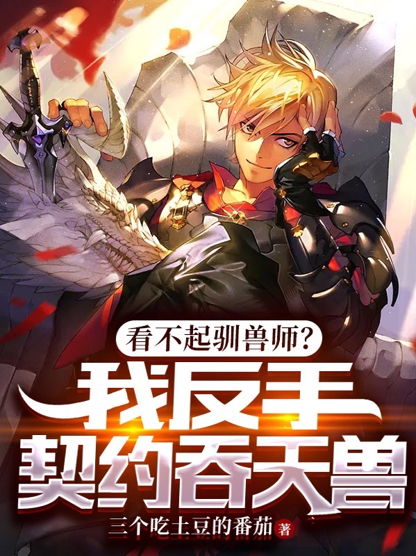 已完结小说《看不起驯兽师？我反手契约吞天兽》最新章节-优文网
