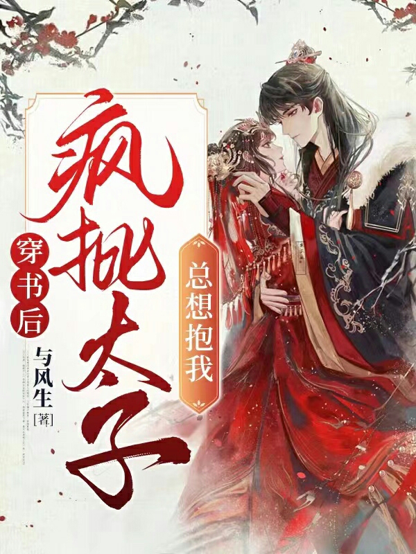 穿书后，疯批太子总想抱我小说，穿书后，疯批太子总想抱我全文在线阅读