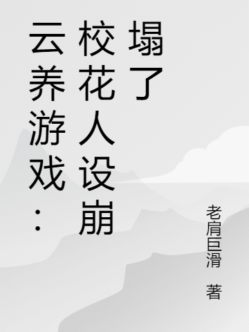 周毅张子萱小说章节目录阅读，云养游戏：校花人设崩塌了在线看