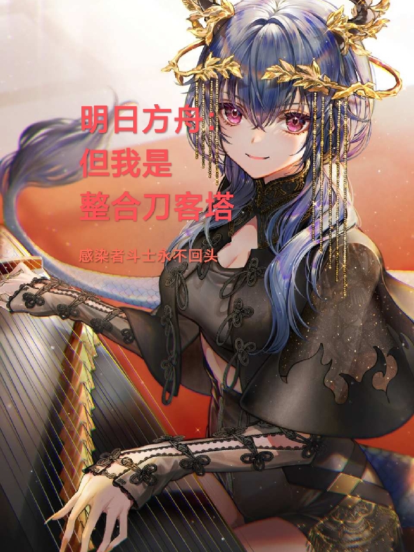 明日方舟：但我是整合刀客塔免费阅读，明日方舟：但我是整合刀客塔章节目录